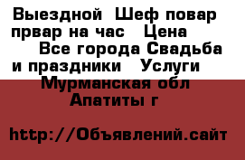 Выездной “Шеф-повар /првар на час › Цена ­ 1 000 - Все города Свадьба и праздники » Услуги   . Мурманская обл.,Апатиты г.